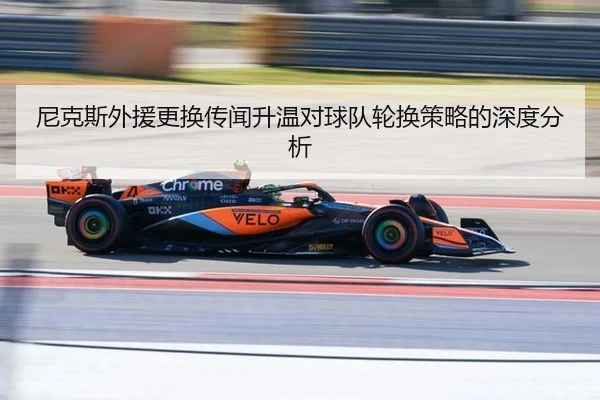 尼克斯外援更换传闻升温对球队轮换策略的深度分析